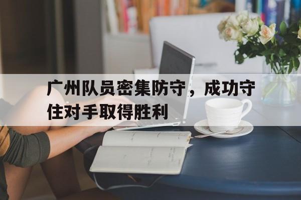 广州队员密集防守，成功守住对手取得胜利