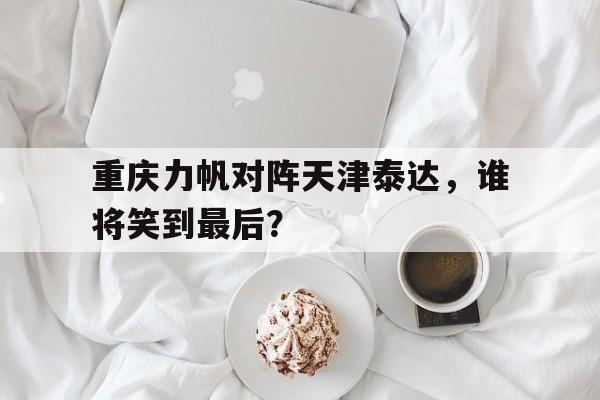 重庆力帆对阵天津泰达，谁将笑到最后？
