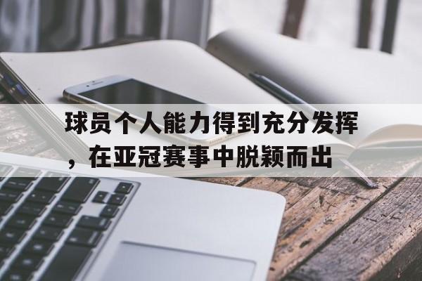 球员个人能力得到充分发挥，在亚冠赛事中脱颖而出