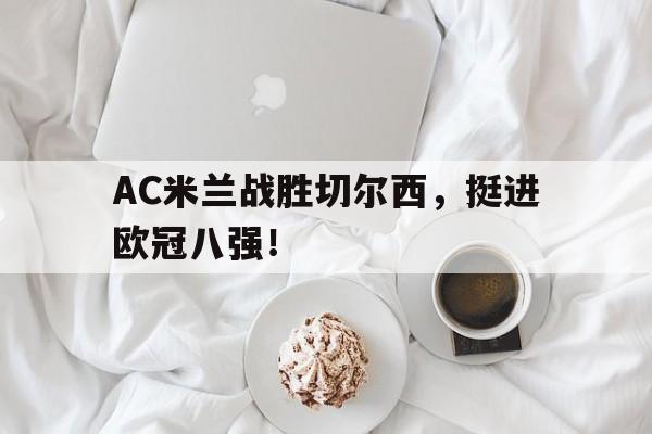 AC米兰战胜切尔西，挺进欧冠八强！